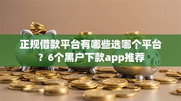 正规借款平台有哪些选哪个平台?6个黑户下款app推荐 正规借款平台有哪些选哪个平台?6个黑户下款app推荐