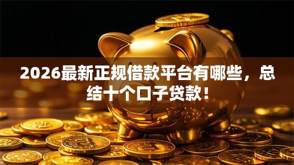 2026最新正规借款平台有哪些,总结十个口子贷款! 2026最新正规借款平台有哪些,总结十个口子贷款!