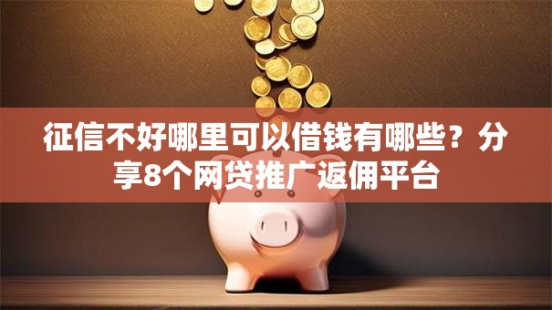 征信不好哪里可以借钱有哪些?分享8个网贷推广返佣平台 征信不好哪里可以借钱有哪些?分享8个网贷推广返佣平台