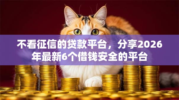 不看征信的贷款平台,分享2026年最新6个借钱安全的平台 不看征信的贷款平台,分享2026年最新6个借钱安全的平台