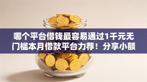 哪个平台借钱最容易通过1千元无门槛本月借款平台力荐!分享小额网贷口子1千元无门槛借款 哪个平台借钱最容易通过1千元无门槛本月借款平台力荐!分享小额网贷口子1千元无门槛借款