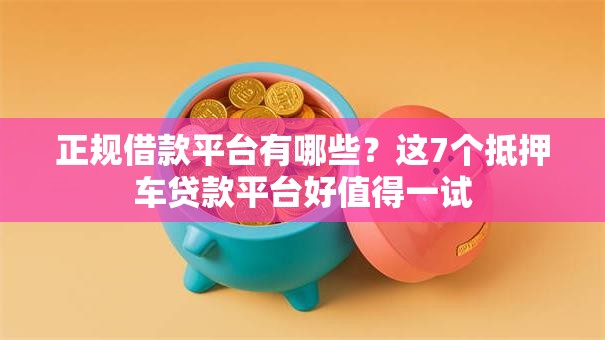 正规借款平台有哪些?这7个抵押车贷款平台好值得一试 正规借款平台有哪些?这7个抵押车贷款平台好值得一试