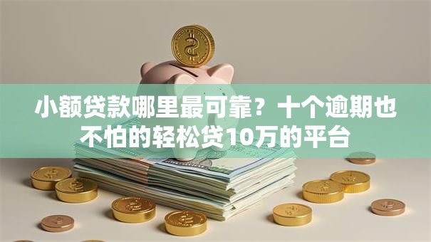 小额贷款哪里最可靠?十个逾期也不怕的轻松贷10万的平台 小额贷款哪里最可靠?十个逾期也不怕的轻松贷10万的平台