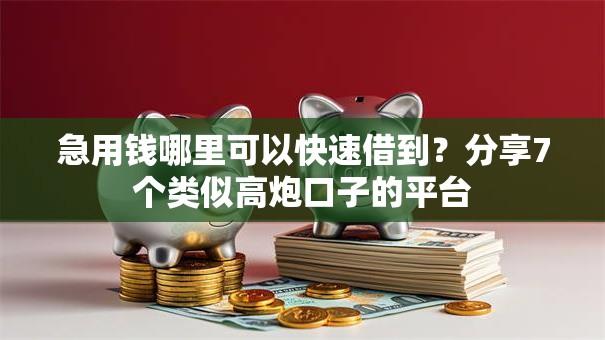 急用钱哪里可以快速借到?分享7个类似高炮口子的平台 急用钱哪里可以快速借到?分享7个类似高炮口子的平台