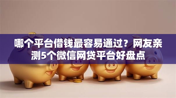 哪个平台借钱最容易通过？网友亲测5个微信网贷平台好盘点