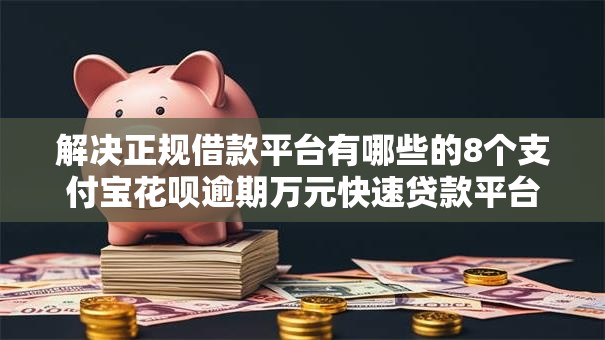 解决正规借款平台有哪些的8个支付宝花呗逾期万元快速贷款平台分享