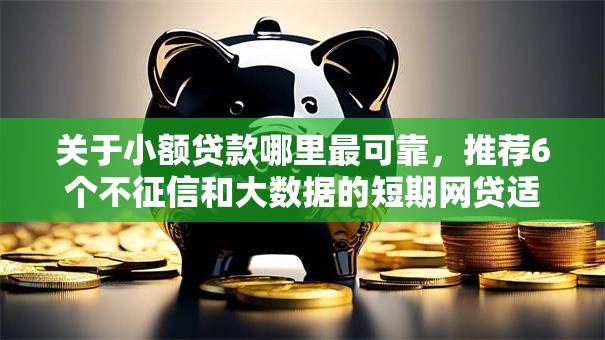 关于小额贷款哪里最可靠,推荐6个不征信和大数据的短期网贷适合58岁的平台给你 关于小额贷款哪里最可靠,推荐6个不征信和大数据的短期网贷适合58岁的平台给你