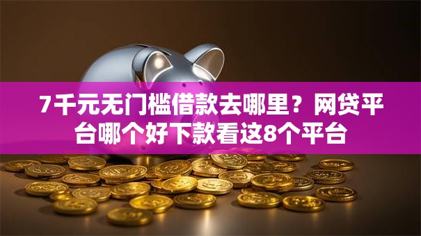 7千元无门槛借款去哪里?网贷平台哪个好下款看这8个平台 7千元无门槛借款去哪里?网贷平台哪个好下款看这8个平台