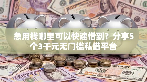 急用钱哪里可以快速借到?分享5个3千元无门槛私借平台 急用钱哪里可以快速借到?分享5个3千元无门槛私借平台