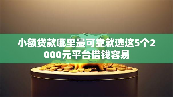 小额贷款哪里最可靠就选这5个2000元平台借钱容易 小额贷款哪里最可靠就选这5个2000元平台借钱容易