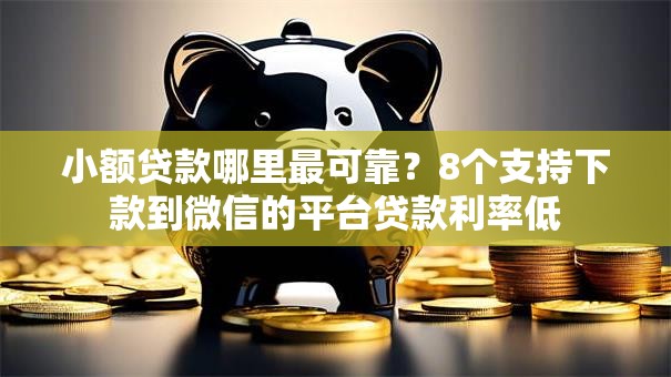 小额贷款哪里最可靠?8个支持下款到微信的平台贷款利率低 小额贷款哪里最可靠?8个支持下款到微信的平台贷款利率低