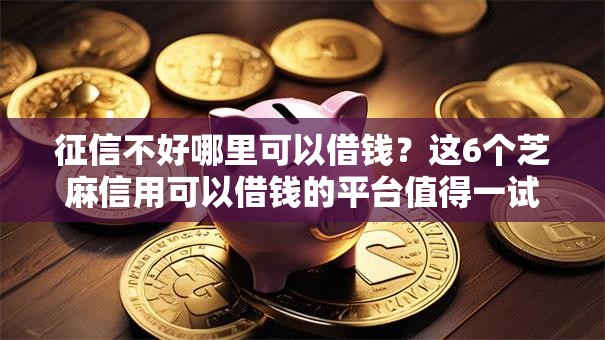 征信不好哪里可以借钱?这6个芝麻信用可以借钱的平台值得一试 征信不好哪里可以借钱?这6个芝麻信用可以借钱的平台值得一试
