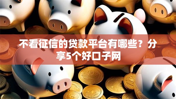 不看征信的贷款平台有哪些?分享5个好口子网 不看征信的贷款平台有哪些?分享5个好口子网