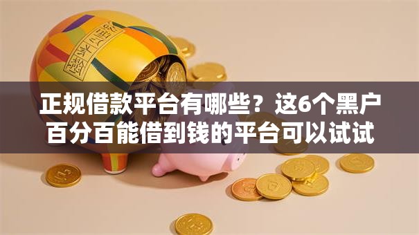 正规借款平台有哪些?这6个黑户百分百能借到钱的平台可以试试 正规借款平台有哪些?这6个黑户百分百能借到钱的平台可以试试