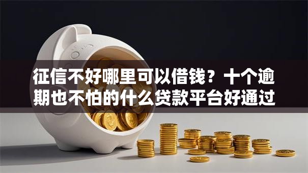 征信不好哪里可以借钱?十个逾期也不怕的什么贷款平台好通过 征信不好哪里可以借钱?十个逾期也不怕的什么贷款平台好通过