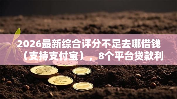 2026最新综合评分不足去哪借钱(支持支付宝),8个平台贷款利率低无私分享 2026最新综合评分不足去哪借钱(支持支付宝),8个平台贷款利率低无私分享