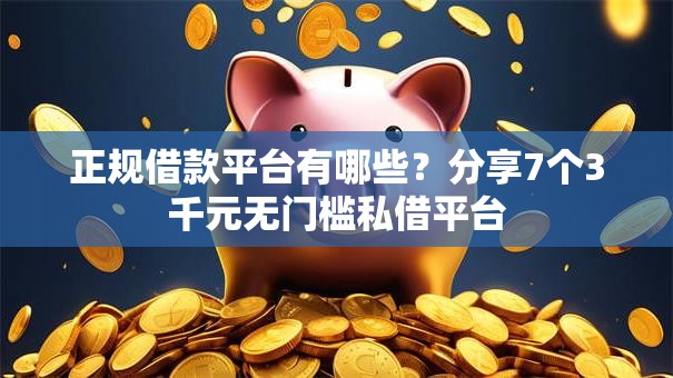 正规借款平台有哪些?分享7个3千元无门槛私借平台 正规借款平台有哪些?分享7个3千元无门槛私借平台