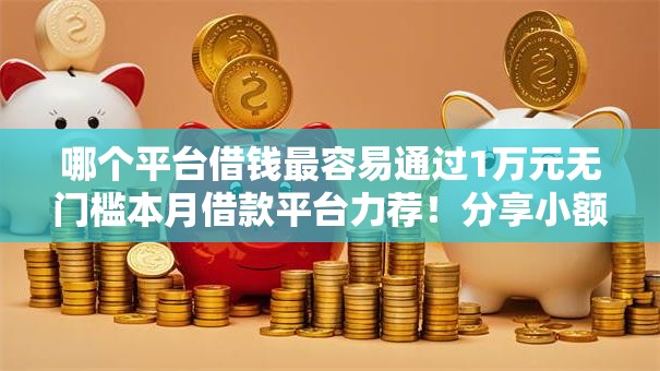 哪个平台借钱最容易通过1万元无门槛本月借款平台力荐!分享小额网贷口子1万元无门槛借款 哪个平台借钱最容易通过1万元无门槛本月借款平台力荐!分享小额网贷口子1万元无门槛借款
