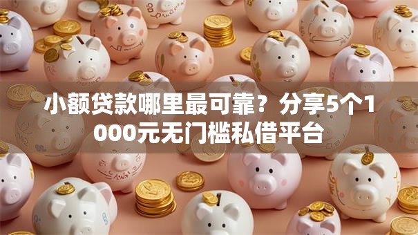 小额贷款哪里最可靠?分享5个1000元无门槛私借平台 小额贷款哪里最可靠?分享5个1000元无门槛私借平台