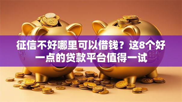 征信不好哪里可以借钱?这8个好一点的贷款平台值得一试 征信不好哪里可以借钱?这8个好一点的贷款平台值得一试