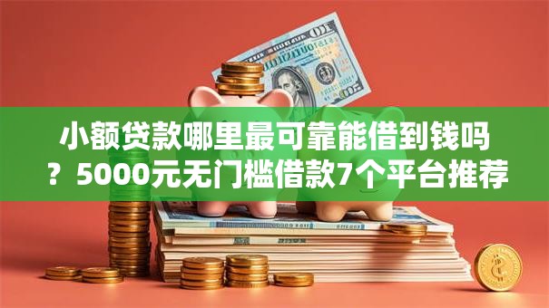 小额贷款哪里最可靠能借到钱吗?5000元无门槛借款7个平台推荐 小额贷款哪里最可靠能借到钱吗?5000元无门槛借款7个平台推荐