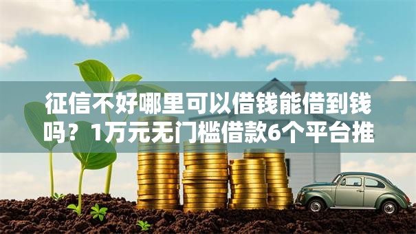 征信不好哪里可以借钱能借到钱吗?1万元无门槛借款6个平台推荐 征信不好哪里可以借钱能借到钱吗?1万元无门槛借款6个平台推荐