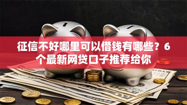 征信不好哪里可以借钱有哪些?6个最新网贷口子推荐给你 征信不好哪里可以借钱有哪些?6个最新网贷口子推荐给你