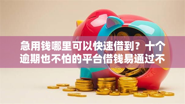 急用钱哪里可以快速借到?十个逾期也不怕的平台借钱易通过不看征信 急用钱哪里可以快速借到?十个逾期也不怕的平台借钱易通过不看征信