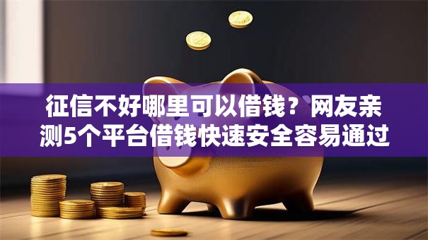 征信不好哪里可以借钱?网友亲测5个平台借钱快速安全容易通过盘点 征信不好哪里可以借钱?网友亲测5个平台借钱快速安全容易通过盘点