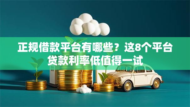正规借款平台有哪些?这8个平台贷款利率低值得一试 正规借款平台有哪些?这8个平台贷款利率低值得一试