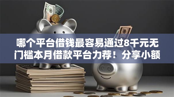 哪个平台借钱最容易通过8千元无门槛本月借款平台力荐！分享小额网贷口子8千元无门槛借款