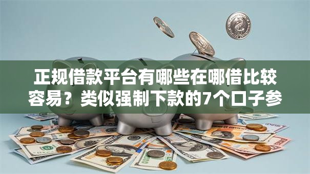 正规借款平台有哪些在哪借比较容易?类似强制下款的7个口子参考 正规借款平台有哪些在哪借比较容易?类似强制下款的7个口子参考