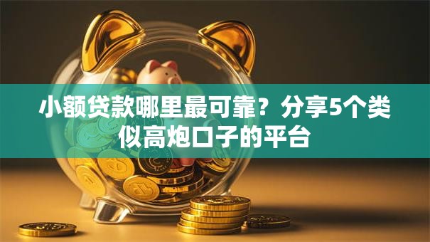 小额贷款哪里最可靠?分享5个类似高炮口子的平台 小额贷款哪里最可靠?分享5个类似高炮口子的平台