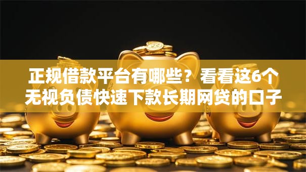正规借款平台有哪些?看看这6个无视负债快速下款长期网贷的口子怎么样 正规借款平台有哪些?看看这6个无视负债快速下款长期网贷的口子怎么样