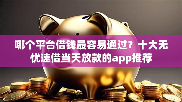 哪个平台借钱最容易通过？十大无忧速借当天放款的app推荐