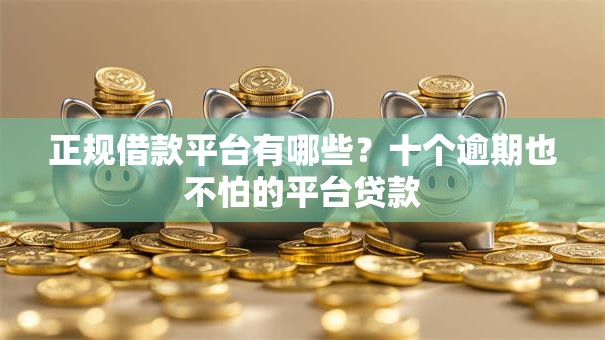 正规借款平台有哪些?十个逾期也不怕的平台贷款 正规借款平台有哪些?十个逾期也不怕的平台贷款