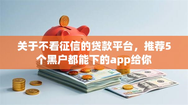 关于不看征信的贷款平台，推荐5个黑户都能下的app给你