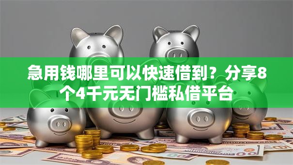 急用钱哪里可以快速借到?分享8个4千元无门槛私借平台 急用钱哪里可以快速借到?分享8个4千元无门槛私借平台