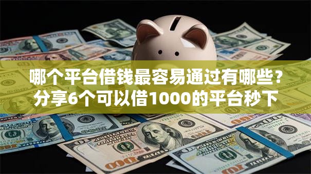 哪个平台借钱最容易通过有哪些?分享6个可以借1000的平台秒下款 哪个平台借钱最容易通过有哪些?分享6个可以借1000的平台秒下款