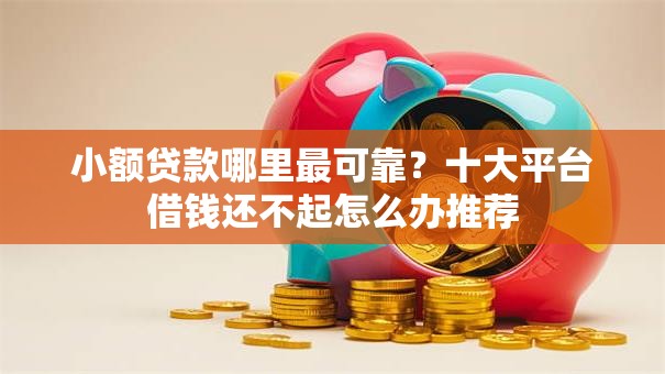 小额贷款哪里最可靠?十大平台借钱还不起怎么办推荐 小额贷款哪里最可靠?十大平台借钱还不起怎么办推荐