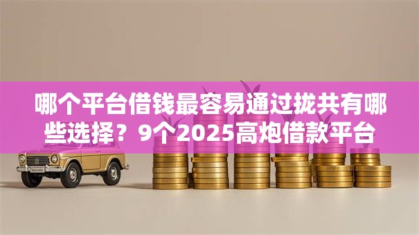 哪个平台借钱最容易通过拢共有哪些选择?9个2025高炮借款平台黑口子链接详解 哪个平台借钱最容易通过拢共有哪些选择?9个2025高炮借款平台黑口子链接详解