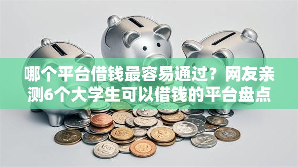 哪个平台借钱最容易通过?网友亲测6个大学生可以借钱的平台盘点 哪个平台借钱最容易通过?网友亲测6个大学生可以借钱的平台盘点