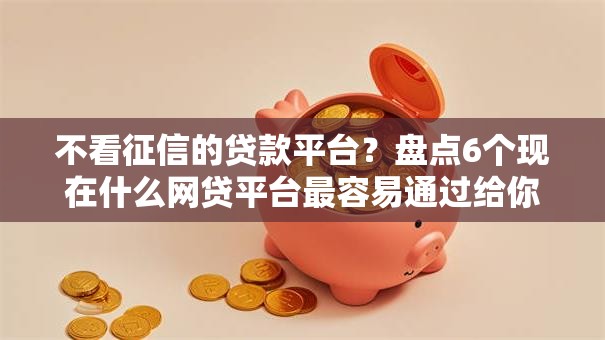不看征信的贷款平台?盘点6个现在什么网贷平台最容易通过给你参考 不看征信的贷款平台?盘点6个现在什么网贷平台最容易通过给你参考