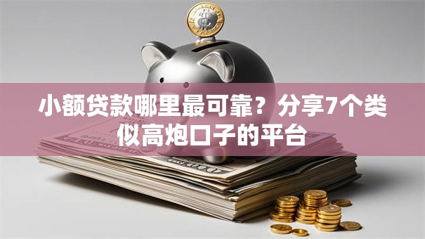 小额贷款哪里最可靠?分享7个类似高炮口子的平台 小额贷款哪里最可靠?分享7个类似高炮口子的平台