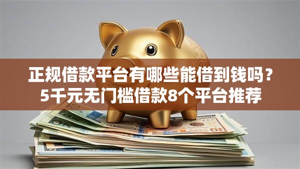 正规借款平台有哪些能借到钱吗?5千元无门槛借款8个平台推荐 正规借款平台有哪些能借到钱吗?5千元无门槛借款8个平台推荐