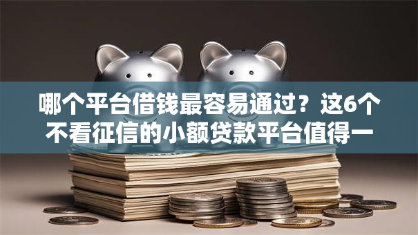 哪个平台借钱最容易通过?这6个不看征信的小额贷款平台值得一试 哪个平台借钱最容易通过?这6个不看征信的小额贷款平台值得一试