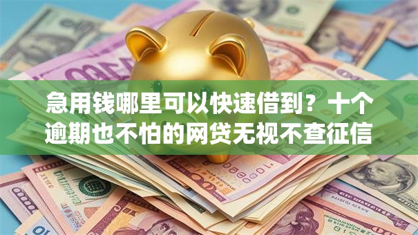 急用钱哪里可以快速借到?十个逾期也不怕的网贷无视不查征信app 急用钱哪里可以快速借到?十个逾期也不怕的网贷无视不查征信app