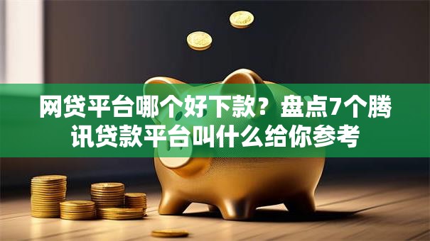 网贷平台哪个好下款?盘点7个腾讯贷款平台叫什么给你参考 网贷平台哪个好下款?盘点7个腾讯贷款平台叫什么给你参考