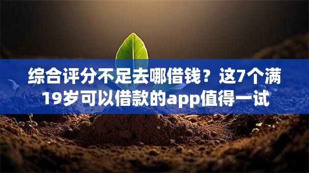 综合评分不足去哪借钱?这7个满19岁可以借款的app值得一试 综合评分不足去哪借钱?这7个满19岁可以借款的app值得一试