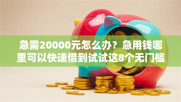 急需20000元怎么办?急用钱哪里可以快速借到试试这8个无门槛平台 急需20000元怎么办?急用钱哪里可以快速借到试试这8个无门槛平台